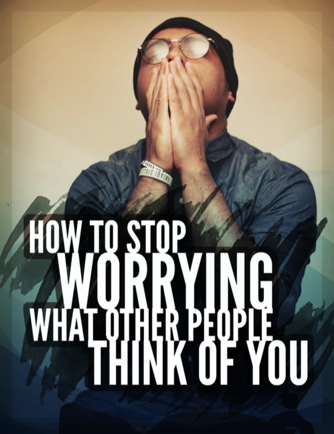 STOP WORRYING WHAT OTHER PEOPLE THINK OF YOU